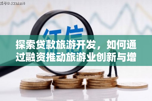山海关探索贷款旅游开发，如何通过融资推动旅游业创新与增长