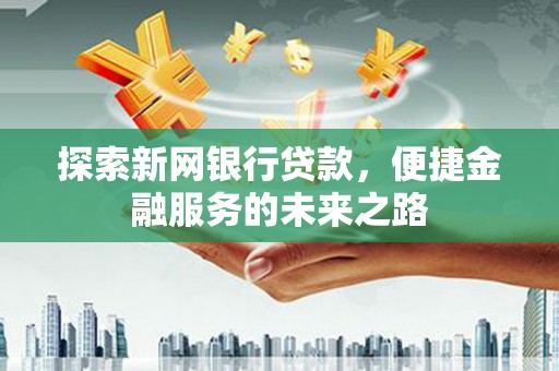 山海关探索新网银行贷款，便捷金融服务的未来之路