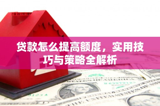 山海关贷款怎么提高额度，实用技巧与策略全解析