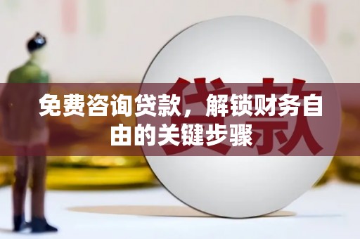 山海关免费咨询贷款，解锁财务自由的关键步骤