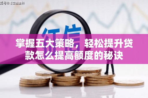 山海关掌握五大策略，轻松提升贷款怎么提高额度的秘诀