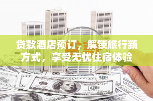 山海关贷款酒店预订，解锁旅行新方式，享受无忧住宿体验