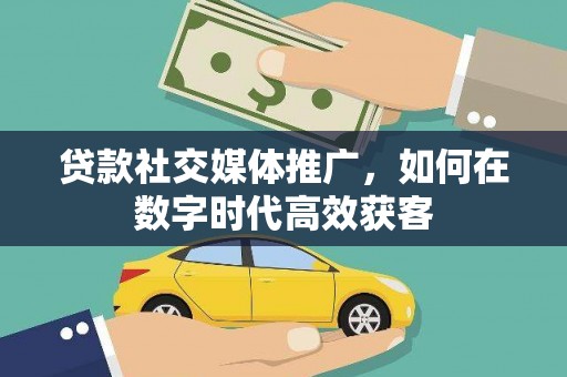 山海关贷款社交媒体推广，如何在数字时代高效获客