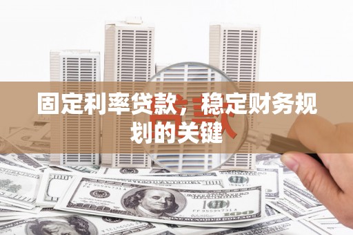 山海关固定利率贷款，稳定财务规划的关键