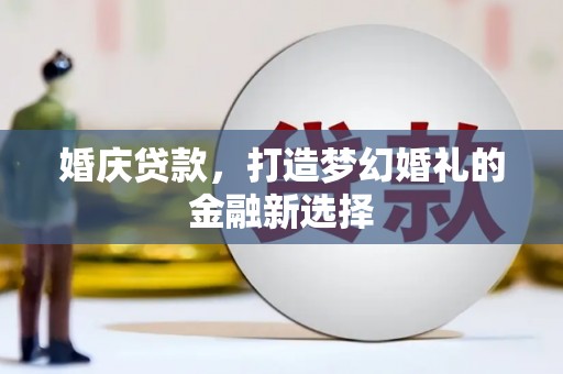 山海关婚庆贷款，打造梦幻婚礼的金融新选择