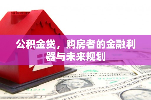 山海关公积金贷，购房者的金融利器与未来规划