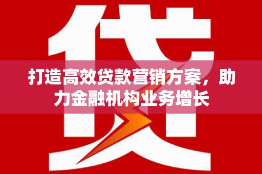 山海关打造高效贷款营销方案，助力金融机构业务增长