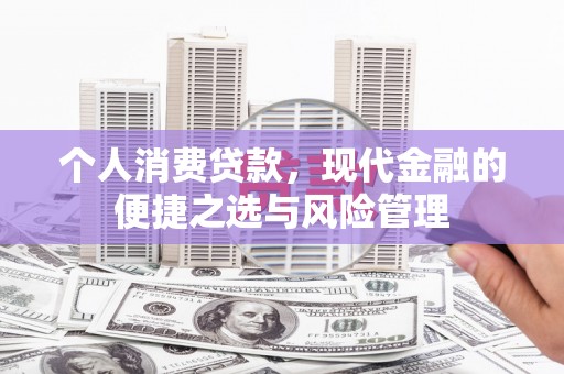 山海关个人消费贷款，现代金融的便捷之选与风险管理