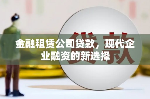 山海关金融租赁公司贷款，现代企业融资的新选择