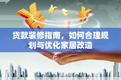 山海关贷款装修指南，如何合理规划与优化家居改造