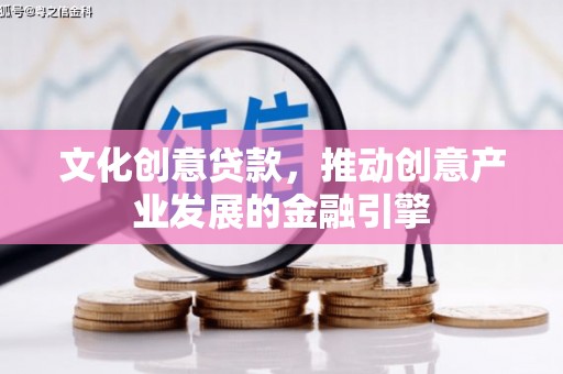山海关文化创意贷款，推动创意产业发展的金融引擎
