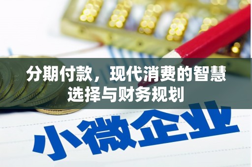 山海关分期付款，现代消费的智慧选择与财务规划