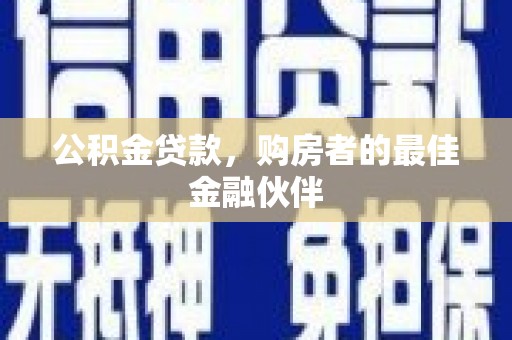 山海关公积金贷款，购房者的最佳金融伙伴