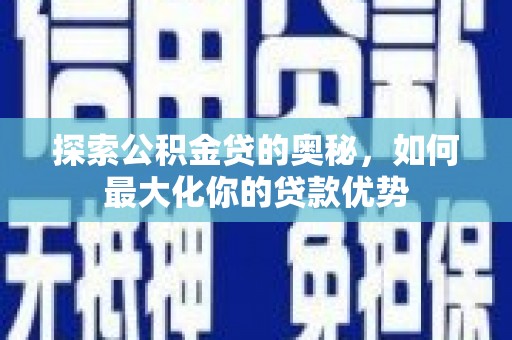 山海关探索公积金贷的奥秘，如何最大化你的贷款优势