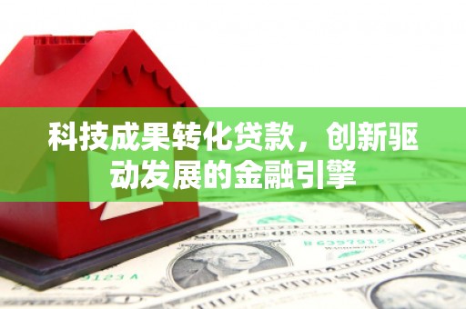 山海关科技成果转化贷款，创新驱动发展的金融引擎