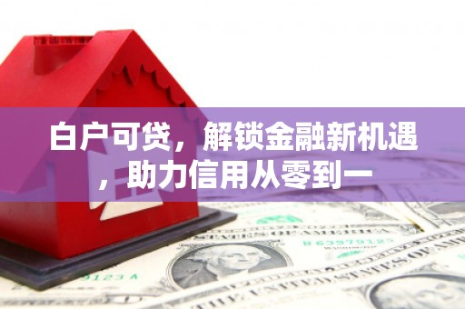 山海关白户可贷，解锁金融新机遇，助力信用从零到一