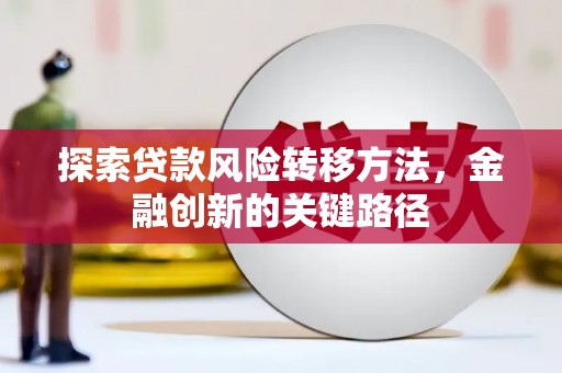山海关探索贷款风险转移方法，金融创新的关键路径