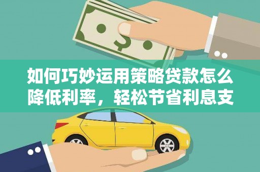 山海关如何巧妙运用策略贷款怎么降低利率，轻松节省利息支出