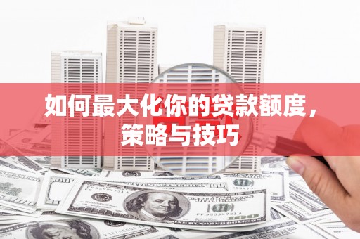山海关如何最大化你的贷款额度，策略与技巧
