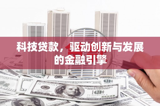 山海关科技贷款，驱动创新与发展的金融引擎