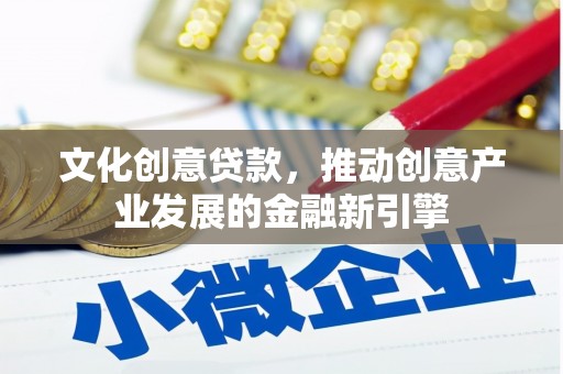 山海关文化创意贷款，推动创意产业发展的金融新引擎