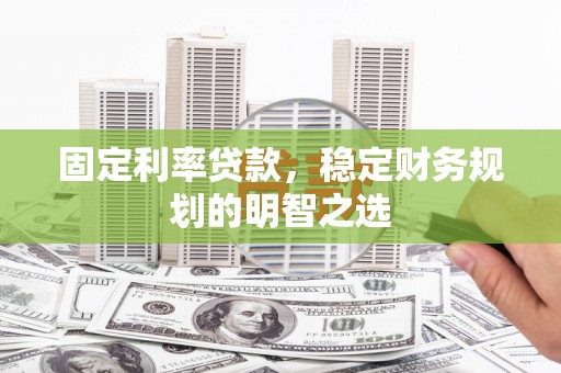山海关固定利率贷款，稳定财务规划的明智之选