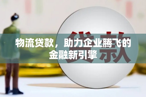 山海关物流贷款，助力企业腾飞的金融新引擎