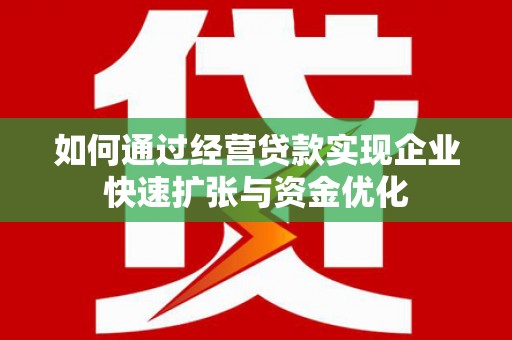 山海关如何通过经营贷款实现企业快速扩张与资金优化
