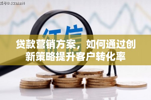 山海关贷款营销方案，如何通过创新策略提升客户转化率
