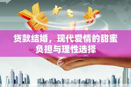 山海关贷款结婚，现代爱情的甜蜜负担与理性选择