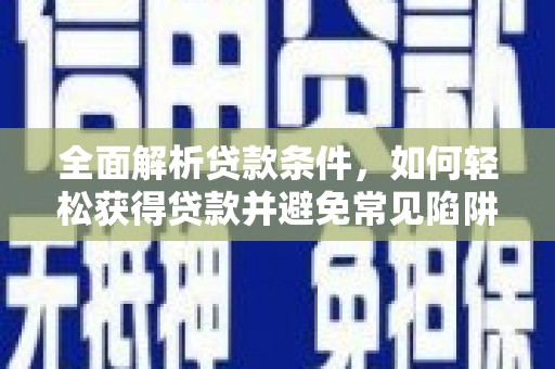 山海关全面解析贷款条件，如何轻松获得贷款并避免常见陷阱