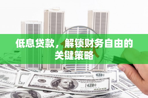 山海关低息贷款，解锁财务自由的关键策略