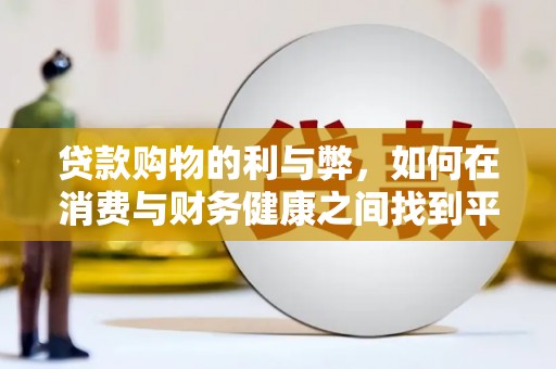 山海关贷款购物的利与弊，如何在消费与财务健康之间找到平衡