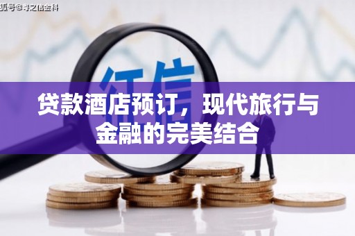 山海关贷款酒店预订，现代旅行与金融的完美结合