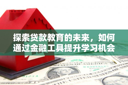 山海关探索贷款教育的未来，如何通过金融工具提升学习机会