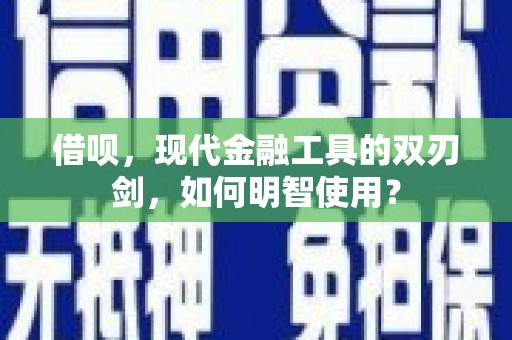 山海关借呗，现代金融工具的双刃剑，如何明智使用？