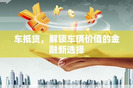 山海关车抵贷，解锁车辆价值的金融新选择