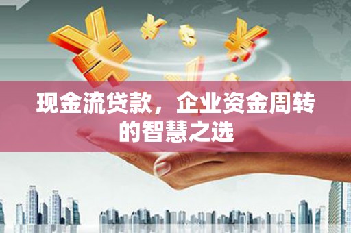 山海关现金流贷款，企业资金周转的智慧之选