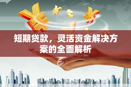 山海关短期贷款，灵活资金解决方案的全面解析