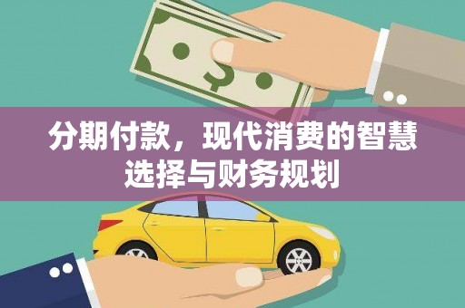 山海关分期付款，现代消费的智慧选择与财务规划