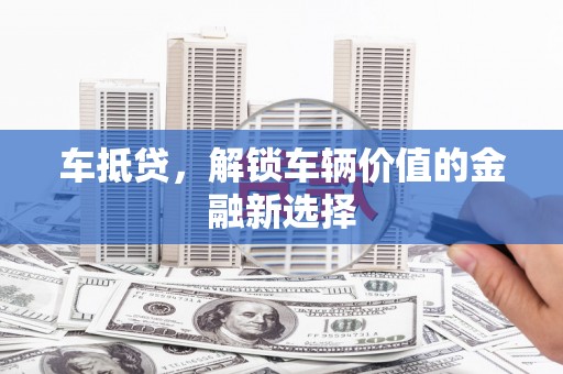 山海关车抵贷，解锁车辆价值的金融新选择