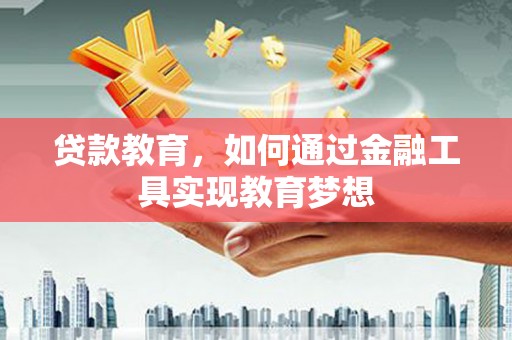 山海关贷款教育，如何通过金融工具实现教育梦想
