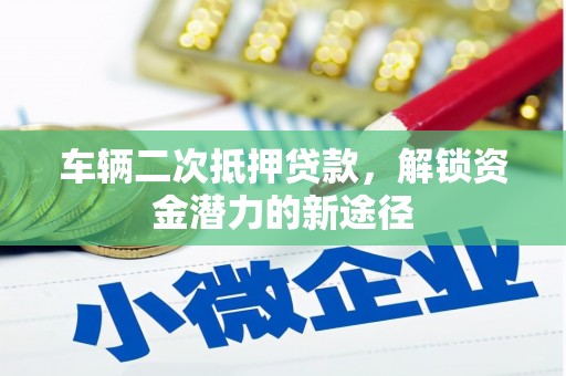 山海关车辆二次抵押贷款，解锁资金潜力的新途径