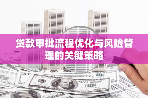 山海关贷款审批流程优化与风险管理的关键策略