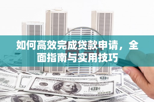 山海关如何高效完成贷款申请，全面指南与实用技巧