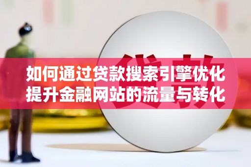 山海关如何通过贷款搜索引擎优化提升金融网站的流量与转化率