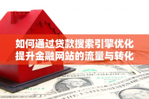 山海关如何通过贷款搜索引擎优化提升金融网站的流量与转化率