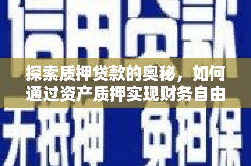 山海关探索质押贷款的奥秘，如何通过资产质押实现财务自由