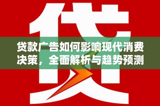 山海关贷款广告如何影响现代消费决策，全面解析与趋势预测