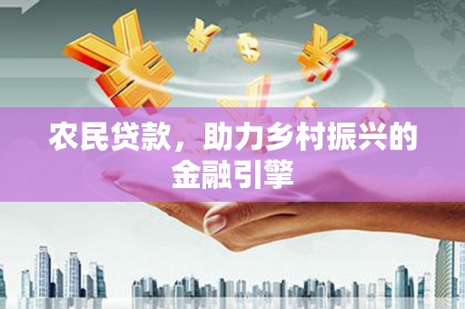 山海关农民贷款，助力乡村振兴的金融引擎